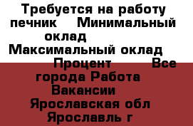 Требуется на работу печник. › Минимальный оклад ­ 47 900 › Максимальный оклад ­ 190 000 › Процент ­ 25 - Все города Работа » Вакансии   . Ярославская обл.,Ярославль г.